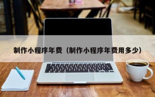 商洛制作小程序年费（制作小程序年费用多少）