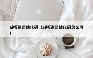 商洛ai搭建网站代码（ai搭建网站代码怎么写）