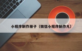 商洛小程序制作册子（微信小程序制作凡）
