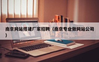 商洛南京网站搭建厂家招聘（南京专业做网站公司）