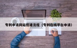 商洛专利申请网站搭建流程（专利在线平台申请）