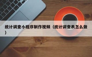 商洛统计调查小程序制作视频（统计调查表怎么做）