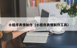商洛小程序表情制作（小程序表情制作工具）