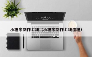 商洛小程序制作上线（小程序制作上线流程）
