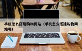 商洛手机怎么搭建购物网站（手机怎么搭建购物网站呢）