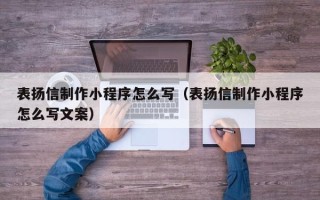 商洛表扬信制作小程序怎么写（表扬信制作小程序怎么写文案）