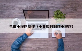 商洛电白小程序制作（小白如何制作小程序）