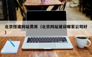 商洛北京搭建网站费用（北京网站建设哪家公司好）
