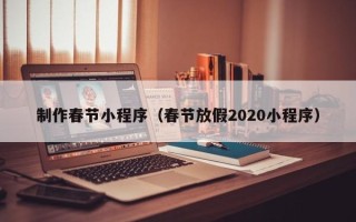 商洛制作春节小程序（春节放假2020小程序）