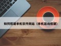 商洛如何搭建单机软件网站（单机游戏搭建）
