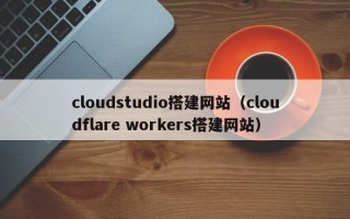商洛cloudstudio搭建网站（cloudflare workers搭建网站）