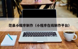 商洛范县小程序制作（小程序在线制作平台）