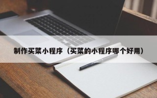 商洛制作买菜小程序（买菜的小程序哪个好用）