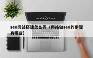 商洛seo网站搭建怎么弄（网站做seo的步骤有哪些）